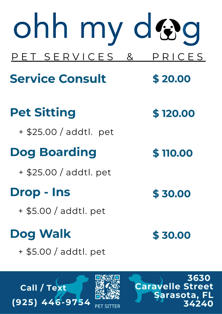 Ohh My Dog! Pet Services and Prices: Service Consultation $20, Pet Sitting $120 plus $25 per additional pet, Dog Boarding $110 plus $25 per additional pet, Drop-Ins $30 plus $5 per additional pet, and Dog Walk $30 plus $5 per additional pet.
